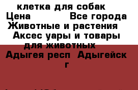 клетка для собак  › Цена ­ 3 700 - Все города Животные и растения » Аксесcуары и товары для животных   . Адыгея респ.,Адыгейск г.